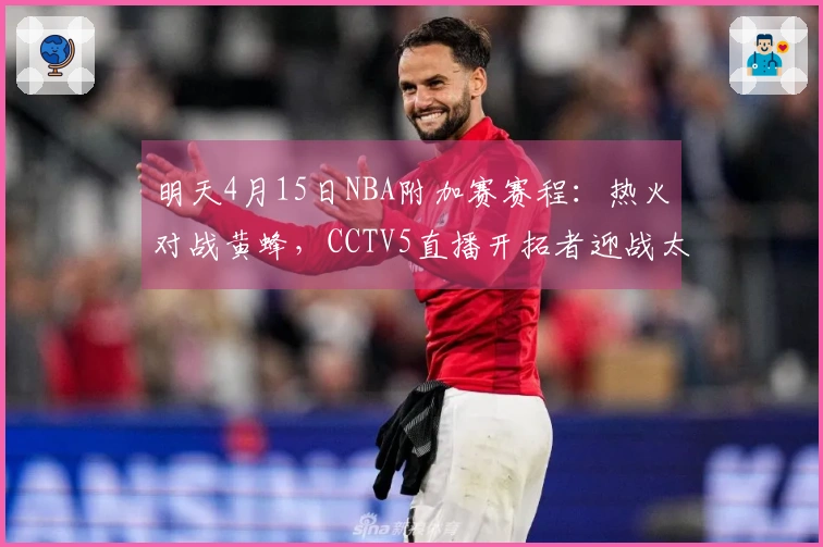 明天4月15日NBA附加赛赛程：热火对战黄蜂，CCTV5直播开拓者迎战太阳