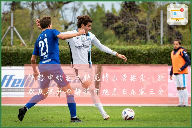 愤怒中的杜兰特无情击溃掘金，狂欢庆祝并冷静投中绝杀旧东家三分球