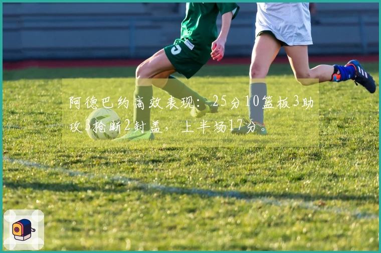 阿德巴约高效表现：25分10篮板3助攻3抢断2封盖，上半场17分。