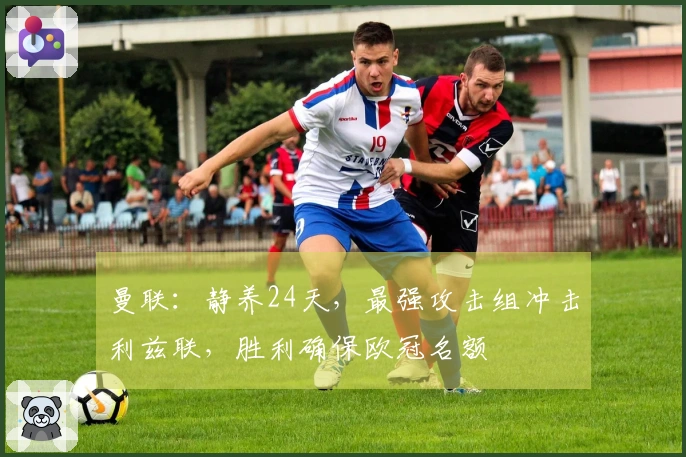 曼联：静养24天，最强攻击组冲击利兹联，胜利确保欧冠名额