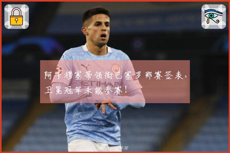 阿卡穆塞蒂领衔巴塞罗那赛签表，卫冕冠军未能参赛！