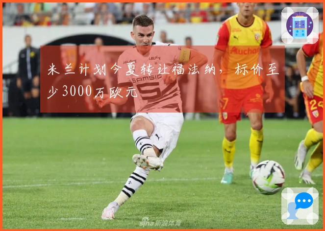 米兰计划今夏转让福法纳，标价至少3000万欧元