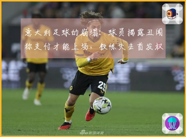 意大利足球的崩塌：球员揭露丑闻称支付才能上场，教练失去首发权