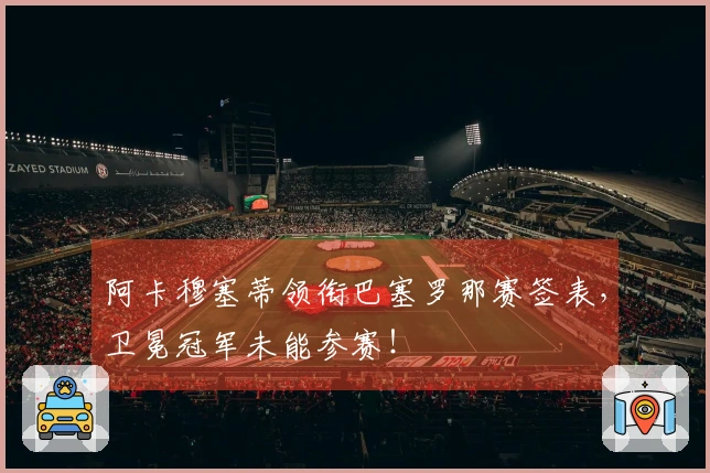 阿卡穆塞蒂领衔巴塞罗那赛签表，卫冕冠军未能参赛！