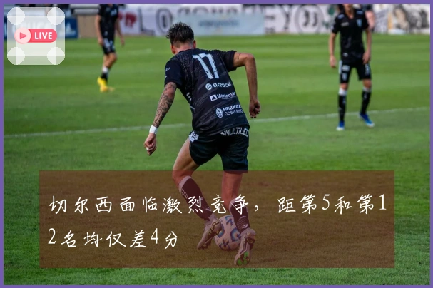 切尔西面临激烈竞争，距第5和第12名均仅差4分