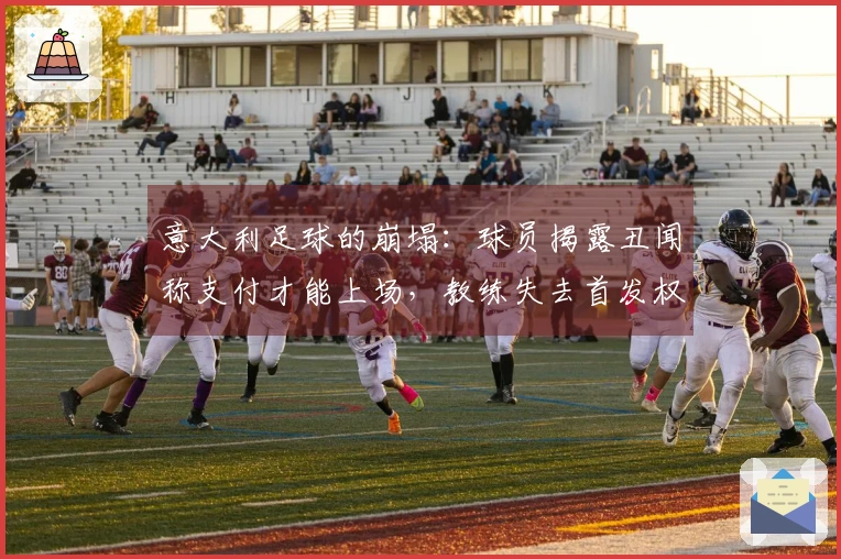 意大利足球的崩塌：球员揭露丑闻称支付才能上场，教练失去首发权