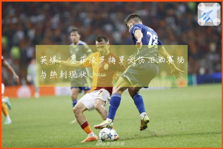 英媒：墨菲谈罗梅罗受伤泪洒赛场与热刺现状