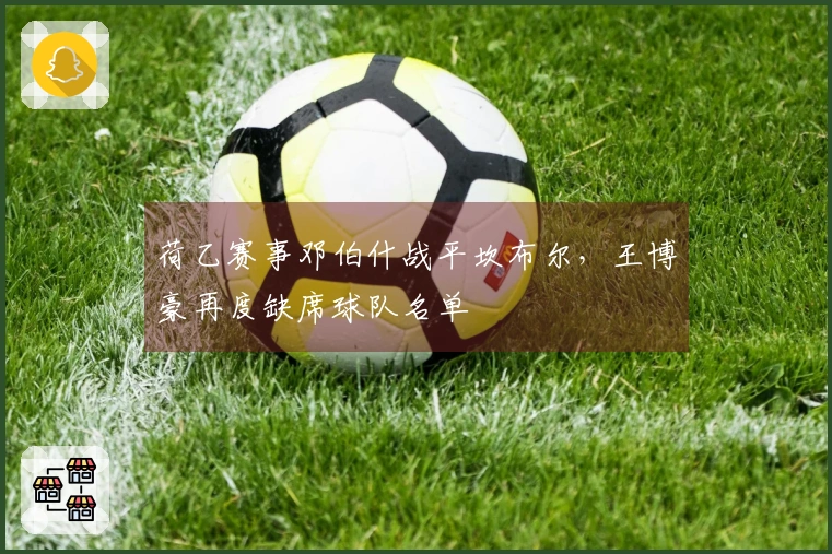 荷乙赛事邓伯什战平坎布尔，王博豪再度缺席球队名单