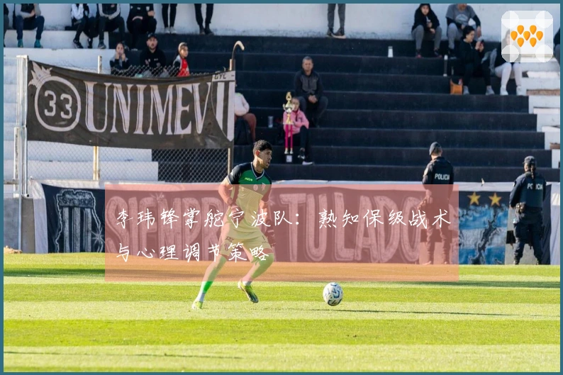 李玮锋掌舵宁波队：熟知保级战术与心理调节策略