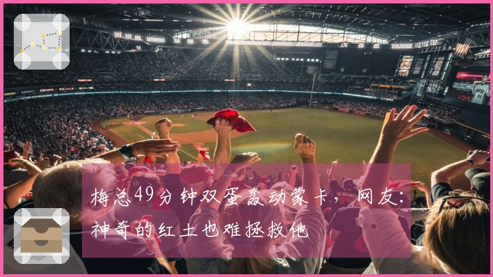 梅总49分钟双蛋轰动蒙卡，网友：神奇的红土也难拯救他
