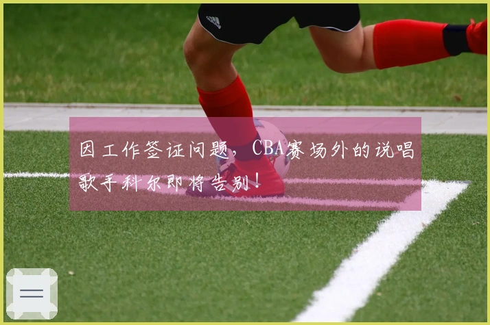 因工作签证问题，CBA赛场外的说唱歌手科尔即将告别！