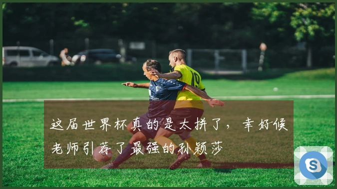 这届世界杯真的是太拼了，幸好候老师引荐了最强的孙颖莎