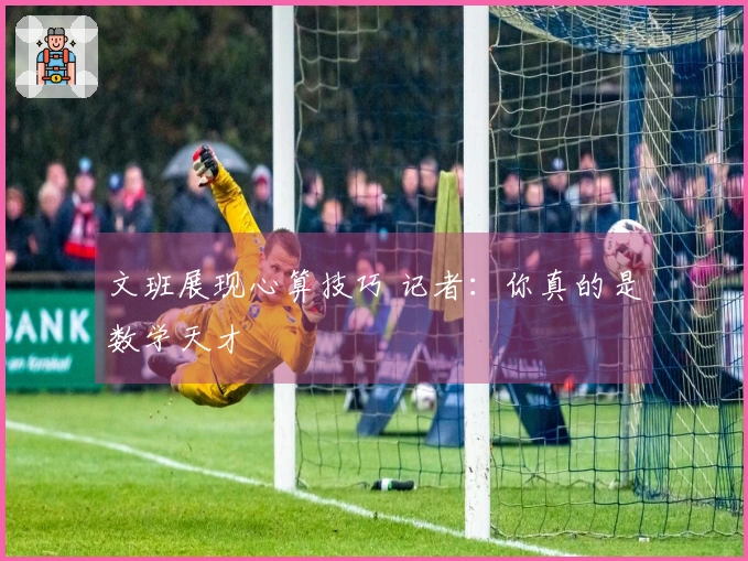 文班展现心算技巧 记者：你真的是数学天才